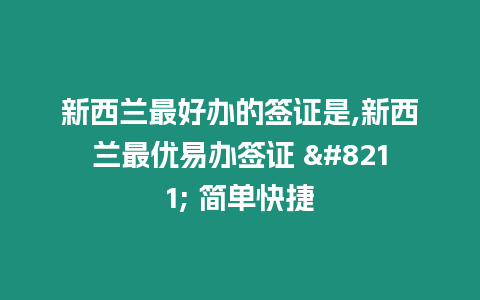 新西蘭最好辦的簽證是,新西蘭最優(yōu)易辦簽證 - 簡單快捷