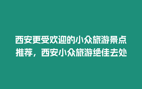 西安更受歡迎的小眾旅游景點推薦，西安小眾旅游絕佳去處