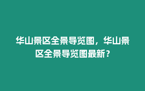 華山景區(qū)全景導(dǎo)覽圖，華山景區(qū)全景導(dǎo)覽圖最新？