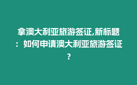 拿澳大利亞旅游簽證,新標(biāo)題：如何申請(qǐng)澳大利亞旅游簽證？