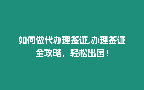 如何做代辦理簽證,辦理簽證全攻略，輕松出國！