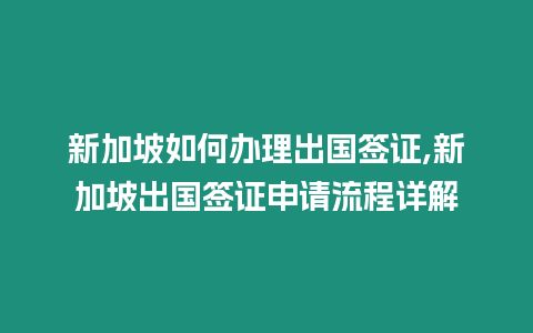 新加坡如何辦理出國簽證,新加坡出國簽證申請流程詳解