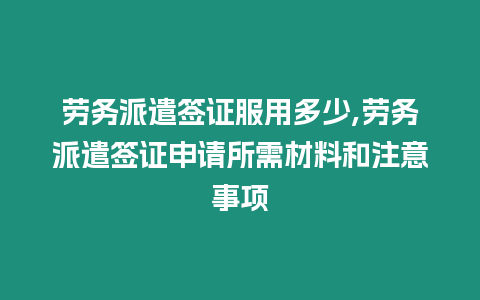 勞務派遣簽證服用多少,勞務派遣簽證申請所需材料和注意事項