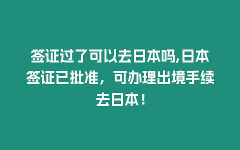 簽證過了可以去日本嗎,日本簽證已批準，可辦理出境手續去日本！