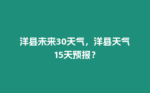 洋縣未來30天氣，洋縣天氣15天預(yù)報(bào)？