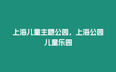 上海兒童主題公園，上海公園兒童樂園