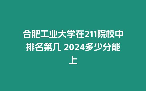 合肥工業大學在211院校中排名第幾 2024多少分能上