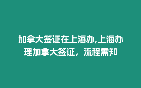 加拿大簽證在上海辦,上海辦理加拿大簽證，流程需知