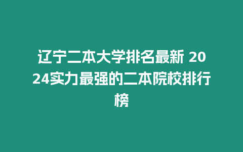 遼寧二本大學排名最新 2024實力最強的二本院校排行榜