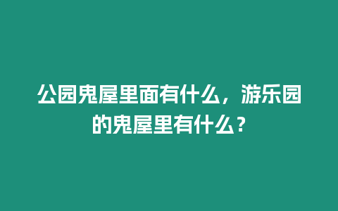 公園鬼屋里面有什么，游樂園的鬼屋里有什么？