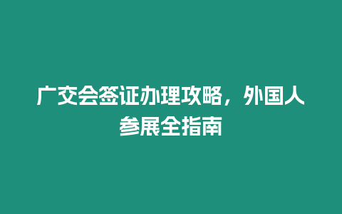 廣交會簽證辦理攻略，外國人參展全指南