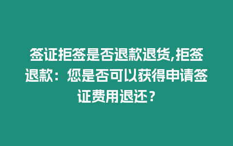 簽證拒簽是否退款退貨,拒簽退款：您是否可以獲得申請簽證費用退還？