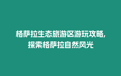 格薩拉生態旅游區游玩攻略,探索格薩拉自然風光