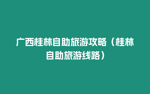 廣西桂林自助旅游攻略（桂林自助旅游線路）