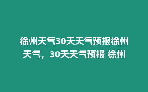 徐州天氣30天天氣預報徐州天氣，30天天氣預報 徐州