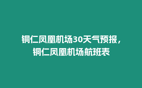 銅仁鳳凰機場30天氣預報，銅仁鳳凰機場航班表