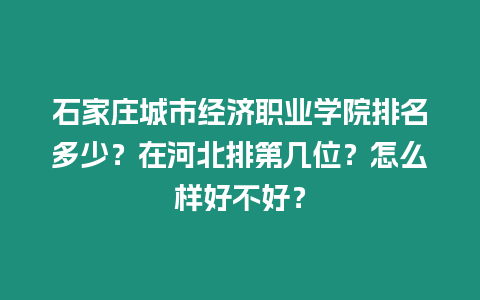 石家莊城市經濟職業學院排名多少？在河北排第幾位？怎么樣好不好？