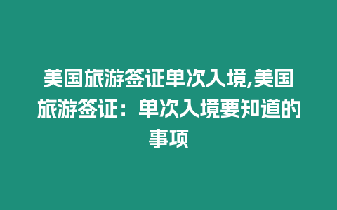 美國旅游簽證單次入境,美國旅游簽證：單次入境要知道的事項