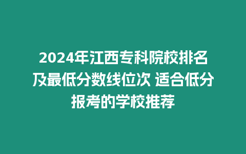 2024年江西?？圃盒Ｅ琶白畹头?jǐn)?shù)線位次 適合低分報(bào)考的學(xué)校推薦