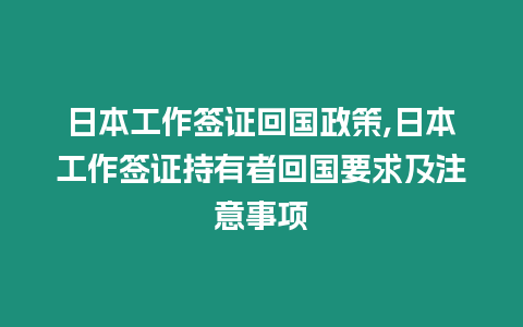 日本工作簽證回國政策,日本工作簽證持有者回國要求及注意事項