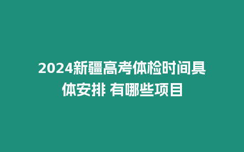 2024新疆高考體檢時間具體安排 有哪些項目