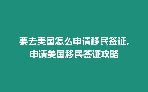 要去美國怎么申請移民簽證,申請美國移民簽證攻略