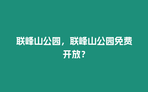 聯峰山公園，聯峰山公園免費開放？