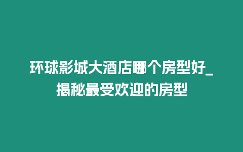 環球影城大酒店哪個房型好_揭秘最受歡迎的房型