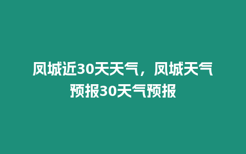 鳳城近30天天氣，鳳城天氣預報30天氣預報