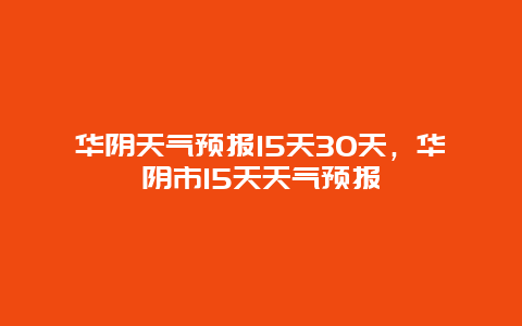 華陰天氣預報15天30天，華陰市15天天氣預報