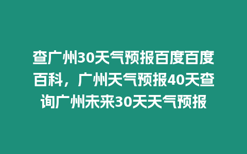 查廣州30天氣預報百度百度百科，廣州天氣預報40天查詢廣州未來30天天氣預報