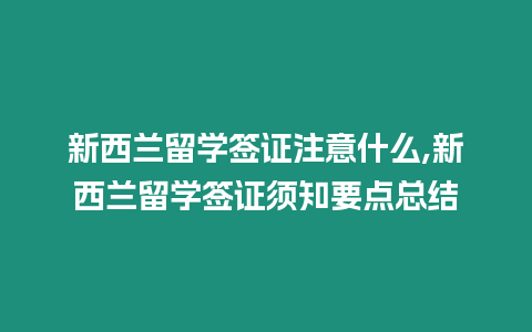 新西蘭留學(xué)簽證注意什么,新西蘭留學(xué)簽證須知要點(diǎn)總結(jié)