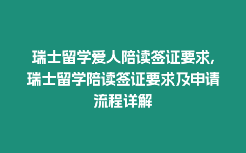 瑞士留學(xué)愛人陪讀簽證要求,瑞士留學(xué)陪讀簽證要求及申請流程詳解