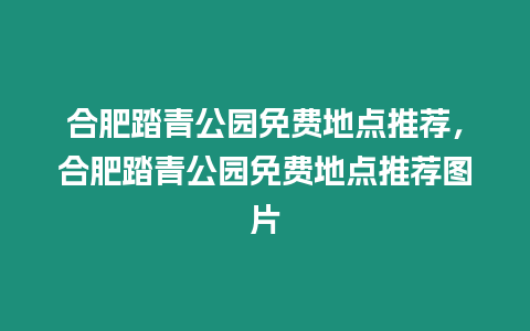 合肥踏青公園免費(fèi)地點(diǎn)推薦，合肥踏青公園免費(fèi)地點(diǎn)推薦圖片