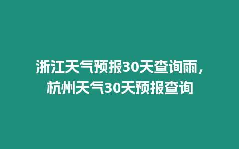 浙江天氣預報30天查詢雨，杭州天氣30天預報查詢