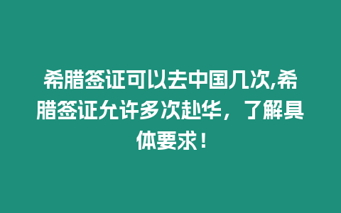 希臘簽證可以去中國幾次,希臘簽證允許多次赴華，了解具體要求！