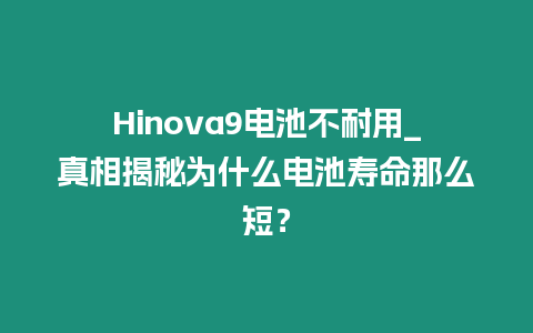 Hinova9電池不耐用_真相揭秘為什么電池壽命那么短？