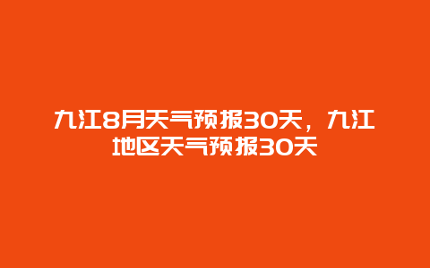 九江8月天氣預報30天，九江地區天氣預報30天