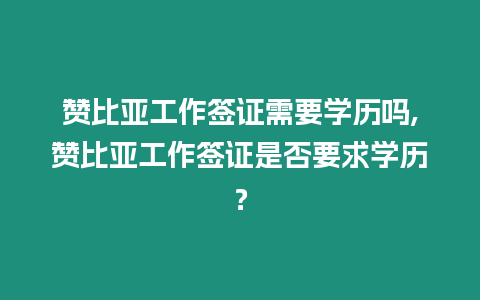 贊比亞工作簽證需要學歷嗎,贊比亞工作簽證是否要求學歷？