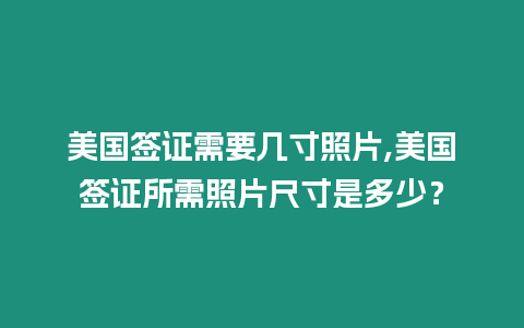 美國簽證需要幾寸照片,美國簽證所需照片尺寸是多少？