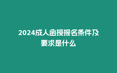 2024成人函授報名條件及要求是什么