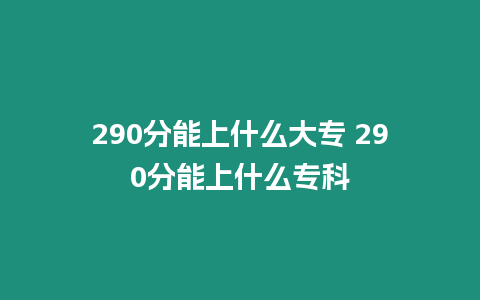 290分能上什么大專 290分能上什么專科