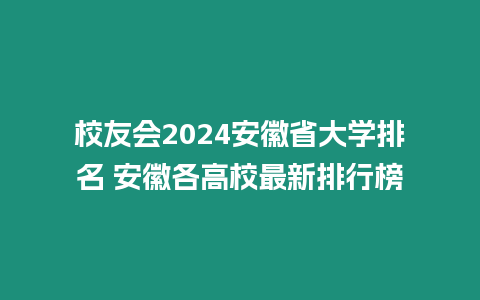 校友會2024安徽省大學排名 安徽各高校最新排行榜