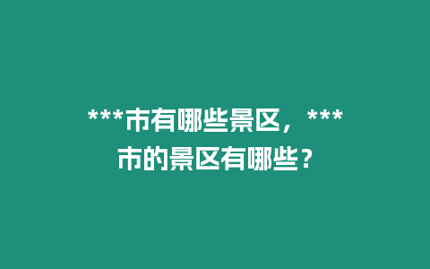 ***市有哪些景區(qū)，***市的景區(qū)有哪些？