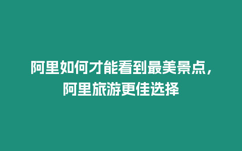 阿里如何才能看到最美景點(diǎn)，阿里旅游更佳選擇