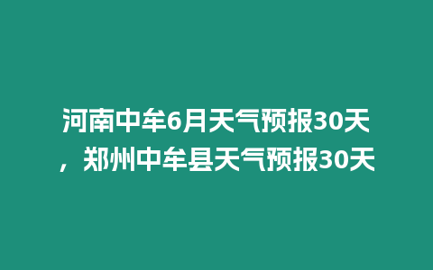 河南中牟6月天氣預報30天，鄭州中牟縣天氣預報30天