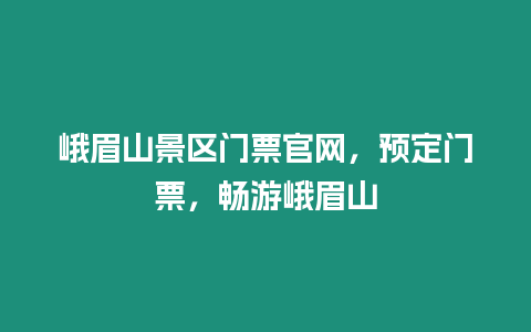 峨眉山景區(qū)門票官網(wǎng)，預(yù)定門票，暢游峨眉山