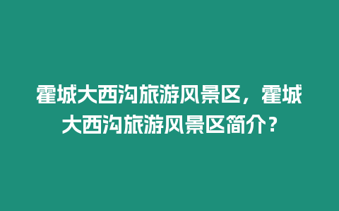 霍城大西溝旅游風景區，霍城大西溝旅游風景區簡介？