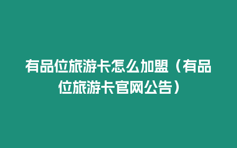 有品位旅游卡怎么加盟（有品位旅游卡官網(wǎng)公告）