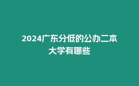 2024廣東分低的公辦二本大學有哪些